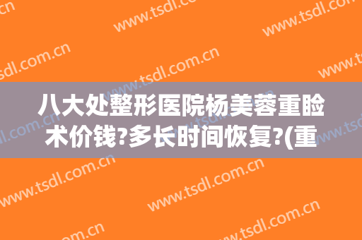 八大处整形医院杨美蓉重睑术价钱?多长时间恢复?(重睑整形手术)
