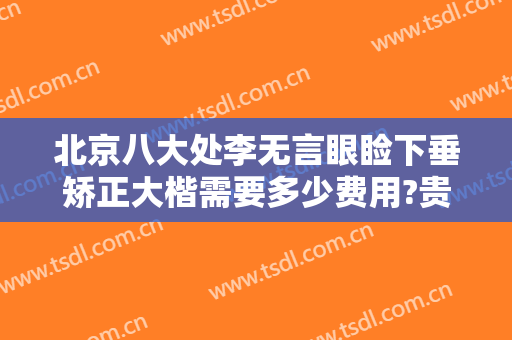 北京八大处李无言眼睑下垂矫正大楷需要多少费用?贵不贵?
