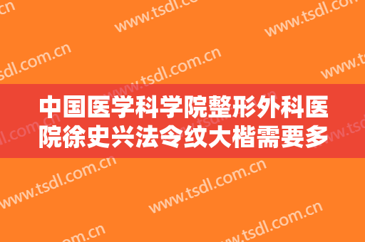 中国医学科学院整形外科医院徐史兴法令纹大楷需要多少费用?怎么样?