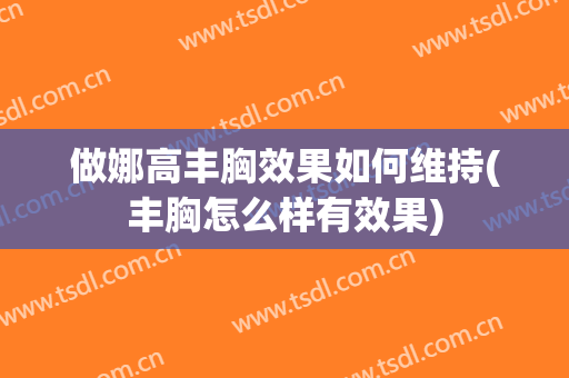 做娜高丰胸效果如何维持(丰胸怎么样有效果)