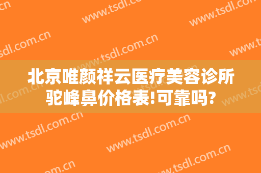北京唯颜祥云医疗美容诊所驼峰鼻价格表!可靠吗?