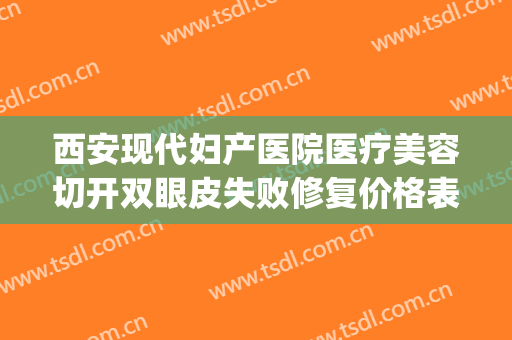 西安现代妇产医院医疗美容切开双眼皮失败修复价格表!可靠吗?(西安西京医院割双眼皮)
