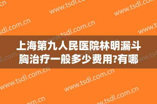 上海第九人民医院林明漏斗胸治疗一般多少费用?有哪些优势?(上海治疗漏斗胸的医院)