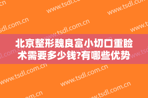 北京整形魏良富小切口重睑术需要多少钱?有哪些优势?