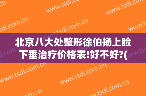 北京八大处整形徐伯扬上睑下垂治疗价格表!好不好?(北京治疗上睑下垂最好的医生)