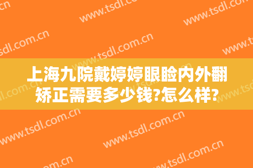 上海九院戴婷婷眼睑内外翻矫正需要多少钱?怎么样?