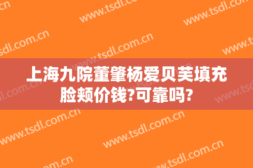 上海九院董肇杨爱贝芙填充脸颊价钱?可靠吗?