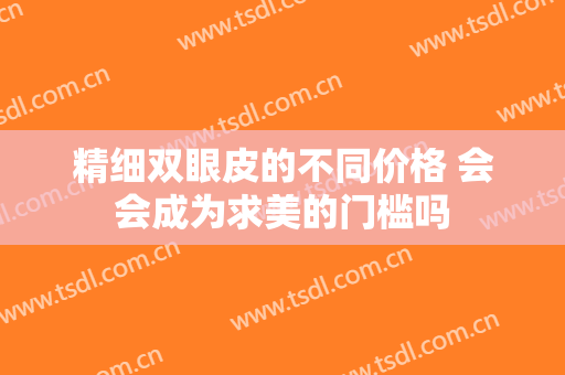 精细双眼皮的不同价格 会会成为求美的门槛吗