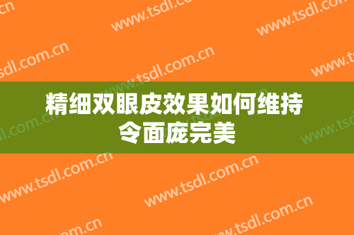 精细双眼皮效果如何维持 令面庞完美