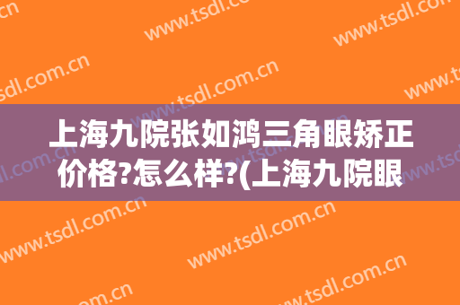 上海九院张如鸿三角眼矫正价格?怎么样?(上海九院眼睑手术)