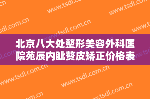 北京八大处整形美容外科医院苑辰内眦赘皮矫正价格表!好不好?