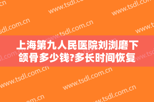 上海第九人民医院刘浏磨下颌骨多少钱?多长时间恢复?