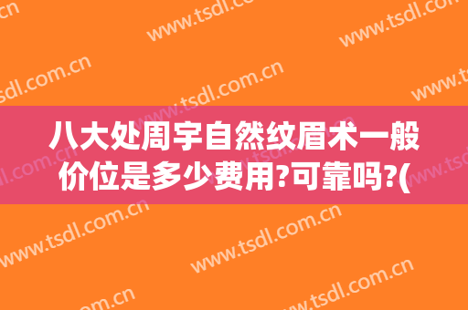 八大处周宇自然纹眉术一般价位是多少费用?可靠吗?(北京八大处纹眉价格)
