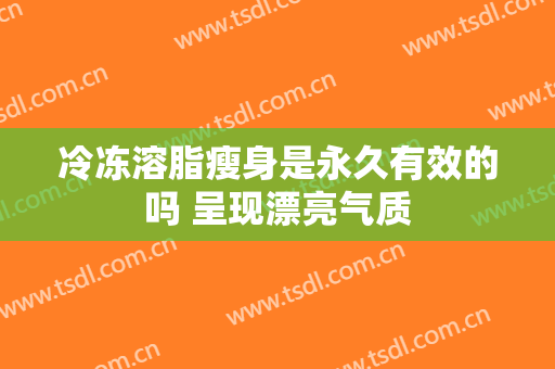冷冻溶脂瘦身是永久有效的吗 呈现漂亮气质