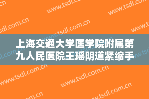 上海交通大学医学院附属第九人民医院王瑶阴道紧缩手术多少钱?需要多久恢复?