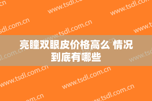 亮瞳双眼皮价格高么 情况到底有哪些