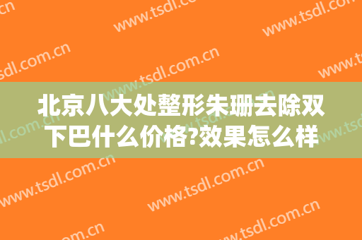 北京八大处整形朱珊去除双下巴什么价格?效果怎么样?(北京整容下巴)