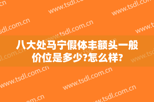 八大处马宁假体丰额头一般价位是多少?怎么样?