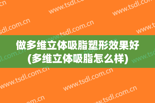 做多维立体吸脂塑形效果好(多维立体吸脂怎么样)
