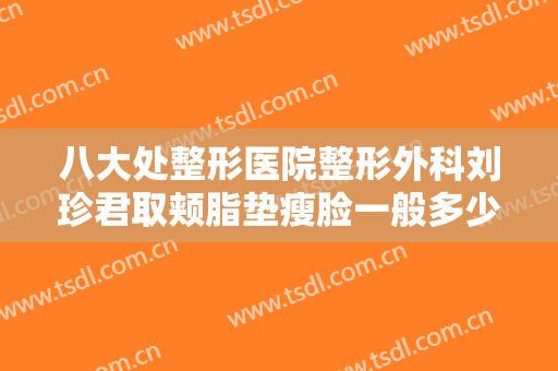 八大处整形医院整形外科刘珍君取颊脂垫瘦脸一般多少钱?多长时间恢复?