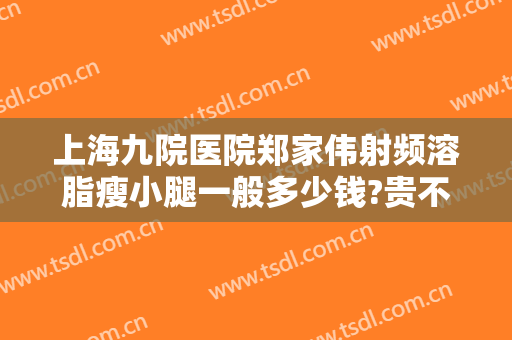 上海九院医院郑家伟射频溶脂瘦小腿一般多少钱?贵不贵?