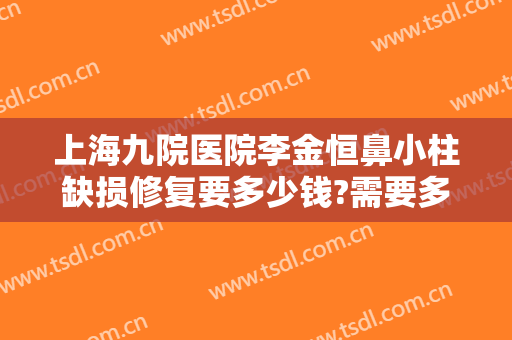 上海九院医院李金恒鼻小柱缺损修复要多少钱?需要多久恢复?