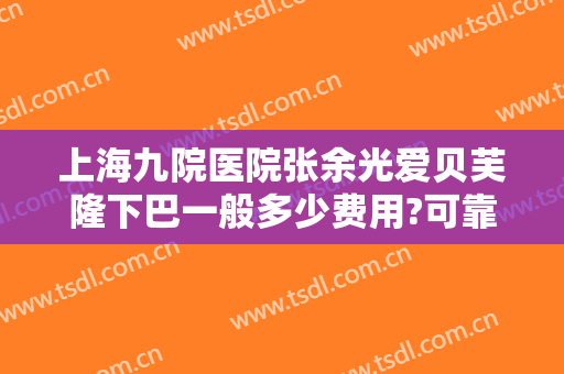 上海九院医院张余光爱贝芙隆下巴一般多少费用?可靠吗?