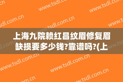 上海九院赖红昌纹眉修复眉缺损要多少钱?靠谱吗?(上海九院 纹眉)