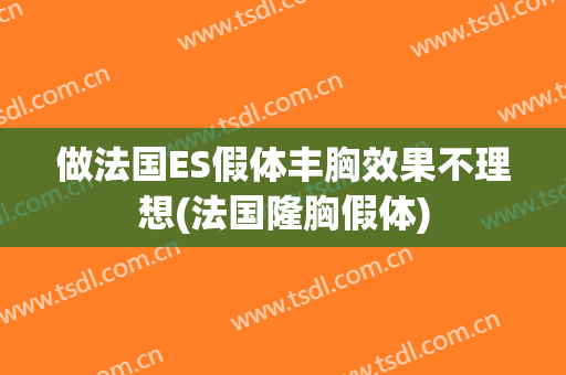 做法国ES假体丰胸效果不理想(法国隆胸假体)