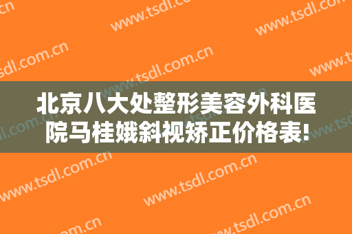 北京八大处整形美容外科医院马桂娥斜视矫正价格表!有哪些优势?