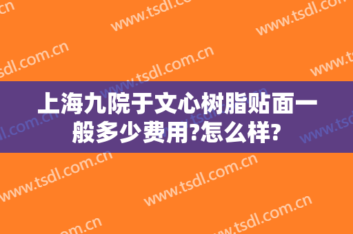 上海九院于文心树脂贴面一般多少费用?怎么样?