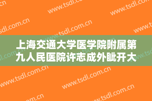上海交通大学医学院附属第九人民医院许志成外眦开大术需要多少费用?可靠吗?