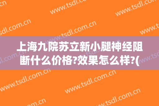 上海九院苏立新小腿神经阻断什么价格?效果怎么样?(上海九院 小腿神经阻断)