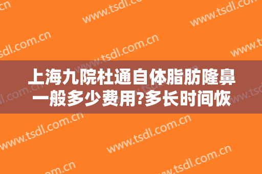 上海九院杜通自体脂肪隆鼻一般多少费用?多长时间恢复?
