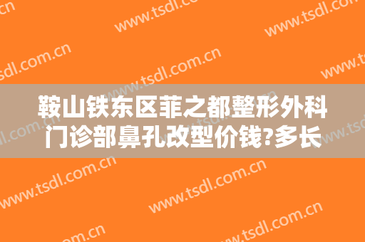 鞍山铁东区菲之都整形外科门诊部鼻孔改型价钱?多长时间恢复?