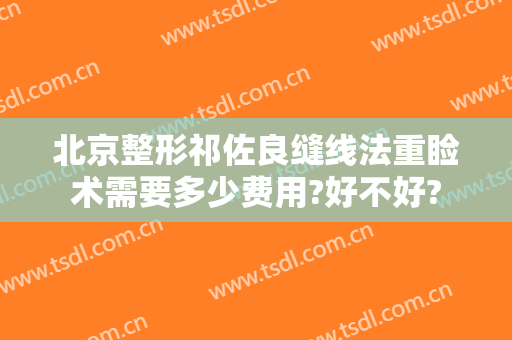 北京整形祁佐良缝线法重睑术需要多少费用?好不好?