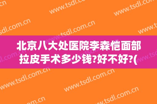北京八大处医院李森恺面部拉皮手术多少钱?好不好?(北京八大处拉皮手术专家)