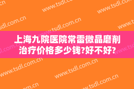 上海九院医院常雷微晶磨削治疗价格多少钱?好不好?