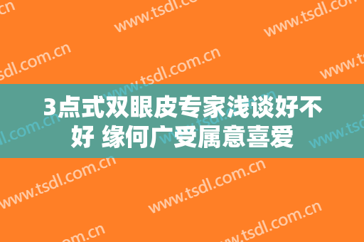 3点式双眼皮专家浅谈好不好 缘何广受属意喜爱