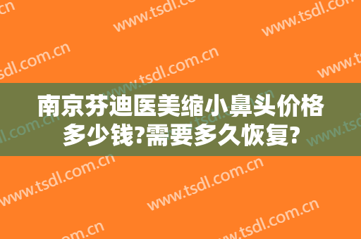 南京芬迪医美缩小鼻头价格多少钱?需要多久恢复?
