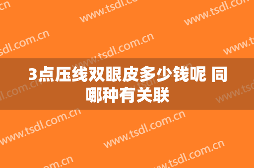 3点压线双眼皮多少钱呢 同哪种有关联