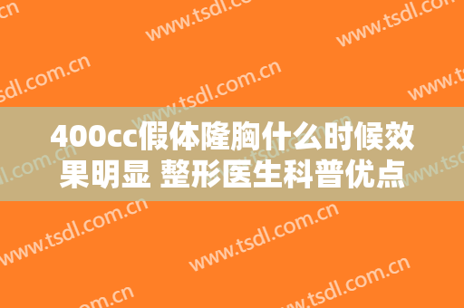 400cc假体隆胸什么时候效果明显 整形医生科普优点多种多样