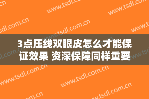 3点压线双眼皮怎么才能保证效果 资深保障同样重要