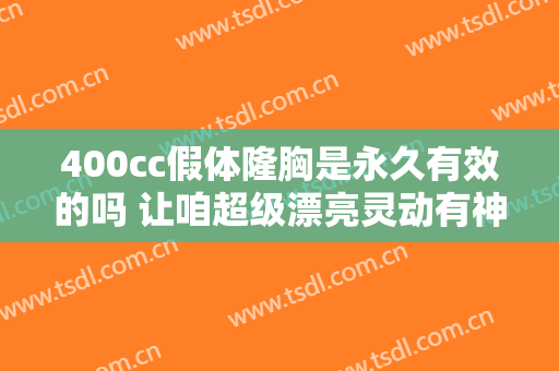 400cc假体隆胸是永久有效的吗 让咱超级漂亮灵动有神