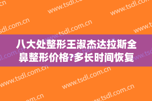 八大处整形王淑杰达拉斯全鼻整形价格?多长时间恢复?(美国达拉斯鼻整形)
