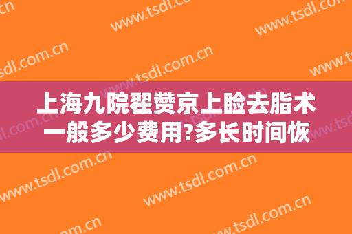 上海九院翟赞京上睑去脂术一般多少费用?多长时间恢复?