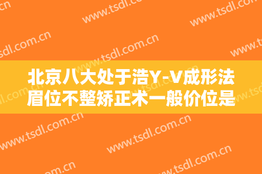 北京八大处于浩Y-V成形法眉位不整矫正术一般价位是多少?贵不贵?
