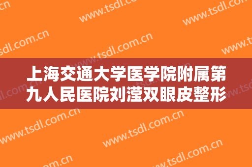 上海交通大学医学院附属第九人民医院刘滢双眼皮整形一般多少费用?可靠吗?
