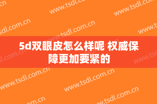 5d双眼皮怎么样呢 权威保障更加要紧的