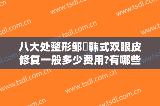 八大处整形邹翀韩式双眼皮修复一般多少费用?有哪些优势?
